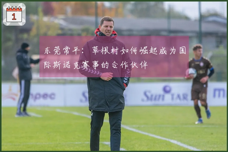 东莞常平：草根村如何崛起成为国际斯诺克赛事的合作伙伴