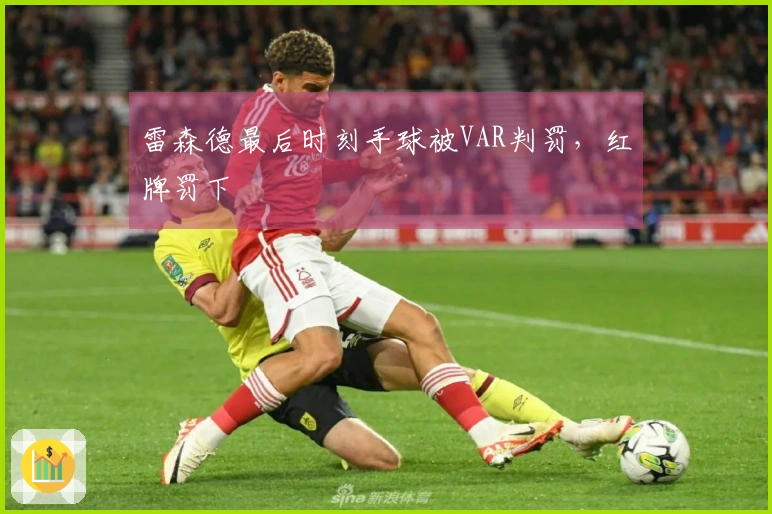 雷森德最后时刻手球被VAR判罚,红牌罚下