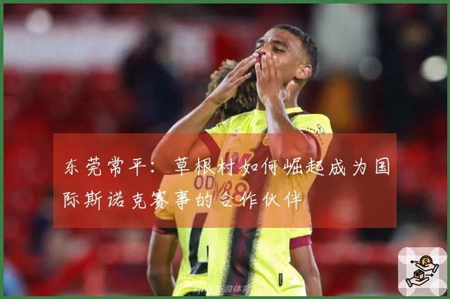 东莞常平：草根村如何崛起成为国际斯诺克赛事的合作伙伴