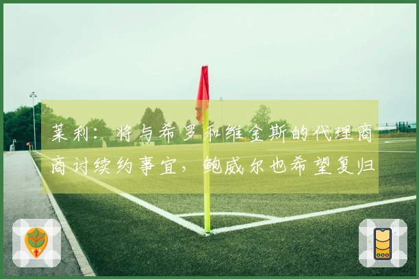 莱利:将与希罗和维金斯的代理商商讨续约事宜,鲍威尔也希望复归球队